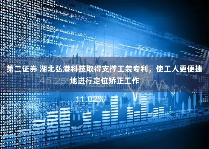 第二证券 湖北弘港科技取得支撑工装专利，使工人更便捷地进行定位矫正工作