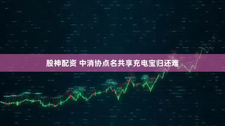 股神配资 中消协点名共享充电宝归还难