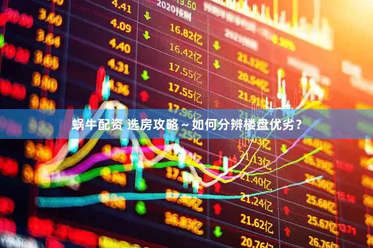 蜗牛配资 选房攻略～如何分辨楼盘优劣？