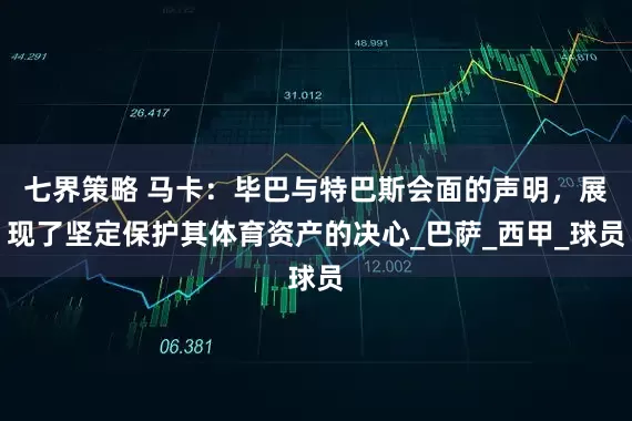 七界策略 马卡：毕巴与特巴斯会面的声明，展现了坚定保护其体育资产的决心_巴萨_西甲_球员