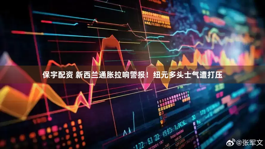 保宇配资 新西兰通胀拉响警报！纽元多头士气遭打压