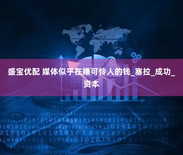 盛宝优配 媒体似乎在赚可怜人的钱_塞拉_成功_资本
