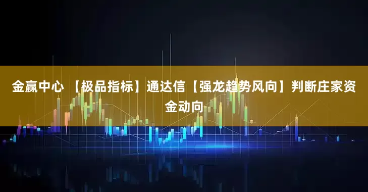 金赢中心 【极品指标】通达信【强龙趋势风向】判断庄家资金动向