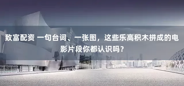 致富配资 一句台词、一张图，这些乐高积木拼成的电影片段你都认识吗？