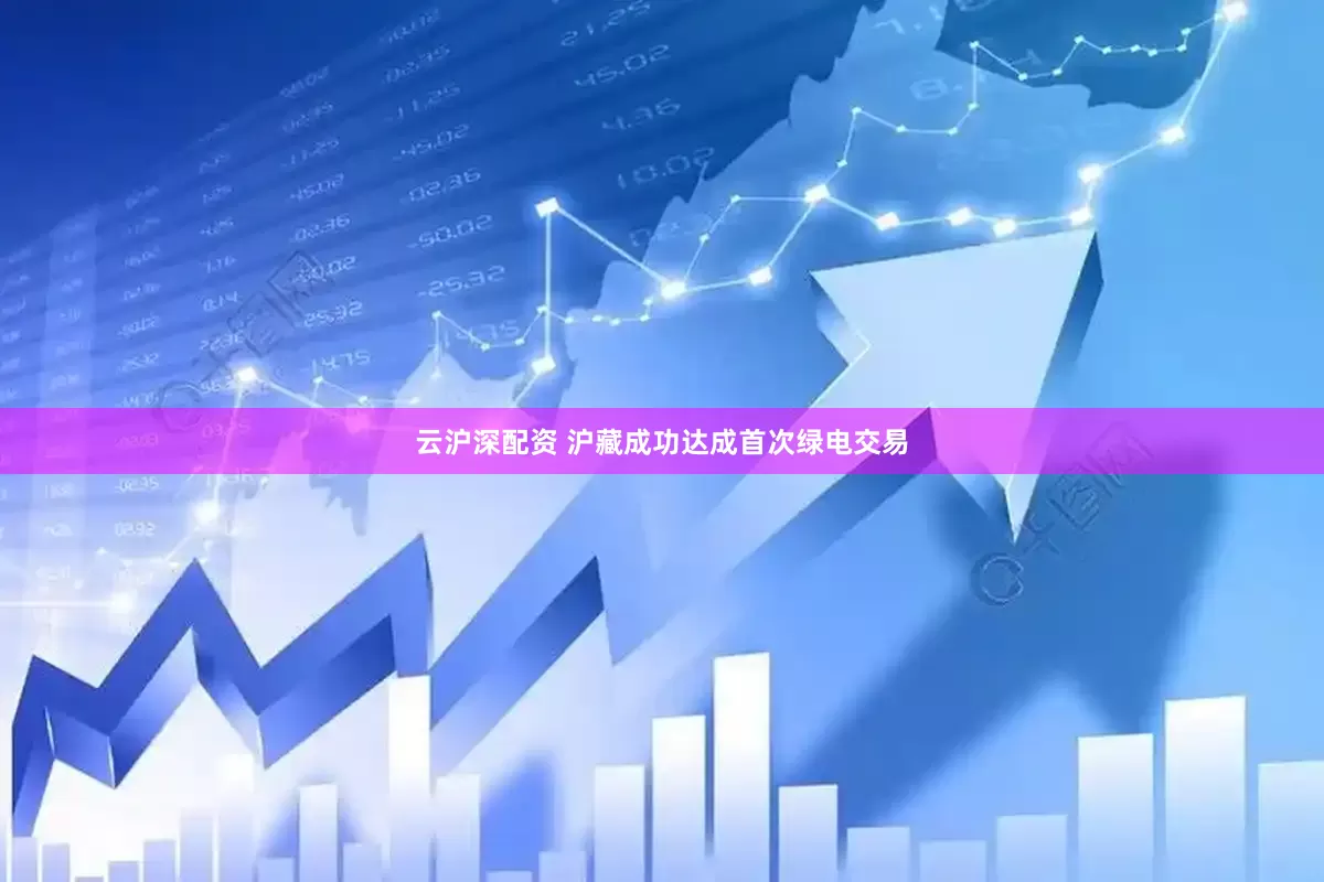 云沪深配资 沪藏成功达成首次绿电交易