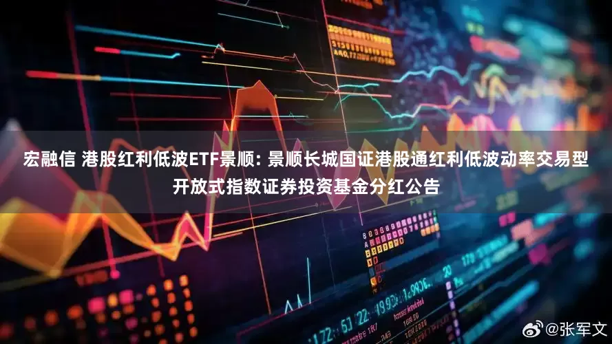 宏融信 港股红利低波ETF景顺: 景顺长城国证港股通红利低波动率交易型开放式指数证券投资基金分红公告