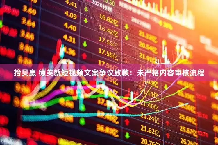 拾贝赢 德芙就短视频文案争议致歉：未严格内容审核流程